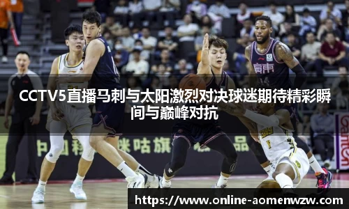 CCTV5直播马刺与太阳激烈对决球迷期待精彩瞬间与巅峰对抗