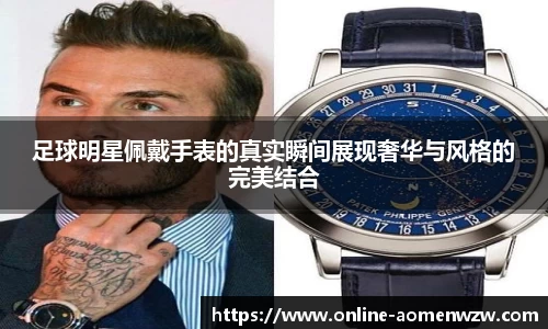 足球明星佩戴手表的真实瞬间展现奢华与风格的完美结合