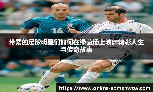 带索的足球明星们如何在绿茵场上演绎精彩人生与传奇故事