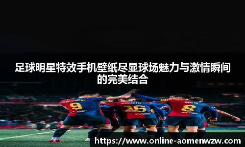 足球明星特效手机壁纸尽显球场魅力与激情瞬间的完美结合
